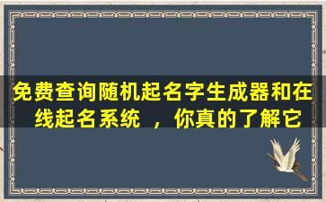 免费查询随机起名字生成器和在  线起名系统  ，你真的了解它们吗